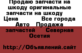 Продаю запчасти на шкоду оригинальные запчасти на шкоду 2  › Цена ­ 4 000 - Все города Авто » Продажа запчастей   . Северная Осетия